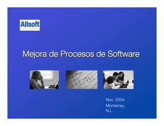 Mejora de Procesos de Software




                     Nov. 2004
                     Monterrey,
                     N.L.
 