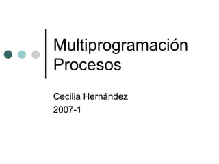 Multiprogramación Procesos Cecilia Hernández 2007-1 