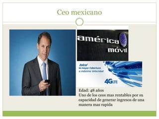 Ceo mexicano
Edad: 48 años
Uno de los ceos mas rentables por su
capacidad de generar ingresos de una
manera mas rapida
 