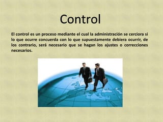 El control es un proceso mediante el cual la administración se cerciora si
lo que ocurre concuerda con lo que supuestamente debiera ocurrir, de
los contrario, será necesario que se hagan los ajustes o correcciones
necesarios.
 