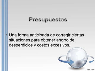 • Una forma anticipada de corregir ciertas
  situaciones para obtener ahorro de
  desperdicios y costos excesivos.
 