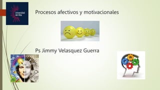 Procesos afectivos y motivacionales
Ps Jimmy Velasquez Guerra
 