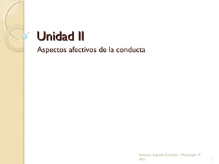Unidad IIUnidad II
Aspectos afectivos de la conducta
Instituto Sagrado Corazón - Psicología- 4º
Año 1
 