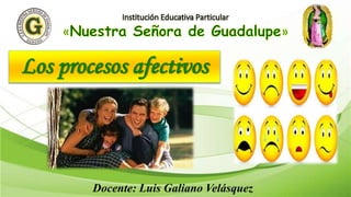 Los procesos afectivos
Docente: Luis Galiano Velásquez
 