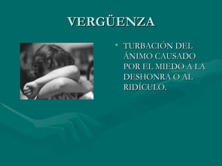 VERGÜENZA TURBACIÓN DEL ÁNIMO CAUSADO POR EL MIEDO A LA DESHONRA O AL RIDÍCULO. 