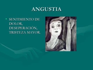 ANGUSTIA SENTIMIENTO DE DOLOR, DESEPERACIÓN, TRISTEZA MAYOR. 