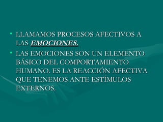 LLAMAMOS PROCESOS AFECTIVOS A LAS  EMOCIONES. LAS EMOCIONES SON UN ELEMENTO BÁSICO DEL COMPORTAMIENTO HUMANO. ES LA REACCIÓN AFECTIVA QUE TENEMOS ANTE ESTÍMULOS EXTERNOS. 