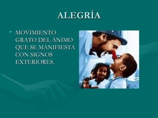 ALEGRÍA MOVIMIENTO GRATO DEL ÁNIMO QUE SE MANIFIESTA CON SIGNOS EXTERIORES. 