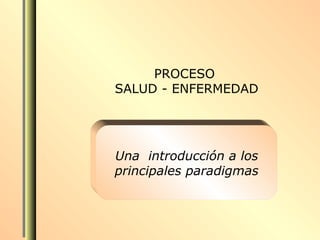 PROCESO
SALUD - ENFERMEDAD




Una introducción a los
principales paradigmas
 
