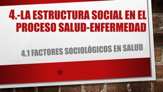 4.-LA ESTRUCTURA SOCIAL EN EL 
PROCESO SALUD-ENFERMEDAD 
 