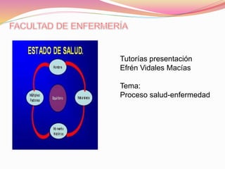 Tutorías presentación 
Efrén Vidales Macías 
Tema: 
Proceso salud-enfermedad 
 
