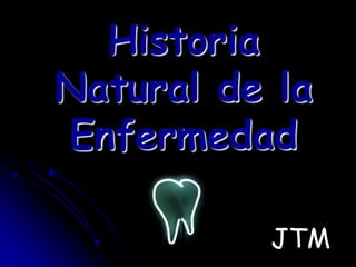 Historia
Natural de la
Enfermedad
JTM
 