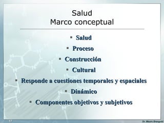 Salud Marco conceptual Salud Proceso  Construcción  Cultural Responde a cuestiones temporales y espaciales Dinámico Componentes objetivos y subjetivos 