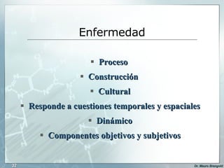 Enfermedad Proceso  Construcción  Cultural Responde a cuestiones temporales y espaciales Dinámico Componentes objetivos y subjetivos 