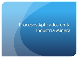 Procesos Aplicados en la
       Industria Minera
 