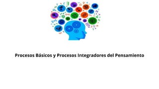 Procesos Básicos y Procesos Integradores del Pensamiento
 