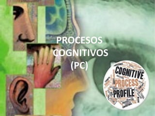 PROCESOS
COGNITIVOS
(PC)
 