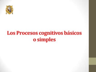 Los Procesos cognitivos básicos
o simples

 