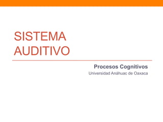 SISTEMA
AUDITIVO
             Procesos Cognitivos
           Universidad Anáhuac de Oaxaca
 