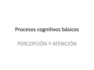 Procesos cognitivos básicos
PERCEPCIÓN Y ATENCIÓN
 
