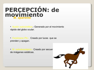 M. aparente   Ilusión   autocinética .-  Generado por el movimiento rápido del globo ocular. Fenómeno Phi.-   Creado por luces  que se prenden y apagan. M . estroboscópico.-   Creado por secuencia rápida de imágenes estáticas. PERCEPCIÓN: de movimiento 