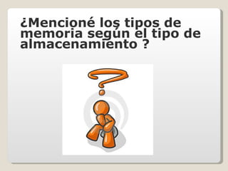 ¿Mencioné los tipos de memoria según el tipo de almacenamiento ? 