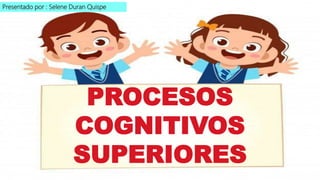 PROCESOS
COGNITIVOS
SUPERIORES
Presentado por : Selene Duran Quispe
 