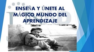 ENSEÑA Y ÚNETE AL
MÁGICO MUNDO DEL
APRENDIZAJE
 