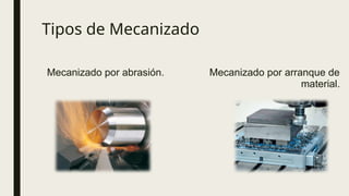 Tipos de Mecanizado
Mecanizado por abrasión. Mecanizado por arranque de
material.
 