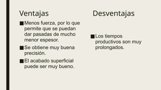Ventajas Desventajas
■Menos fuerza, por lo que
permite que se puedan
dar pasadas de mucho
menor espesor.
■Se obtiene muy buena
precisión.
■El acabado superficial
puede ser muy bueno.
■Los tiempos
productivos son muy
prolongados.
 