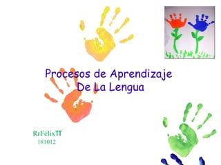 Procesos de Aprendizaje
         De La Lengua



RrFélixπ
 181012
 