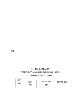 PPI




                    1. LINIA DE TRAMA
       2. PERIODICO. 65-85 LPI. BOND 100-133 LPI.
                3. SATINADO 133-170 LPI

      133
               X2=           Total= 266      TOTAL 266
      LPI
               PPI              ppi
 