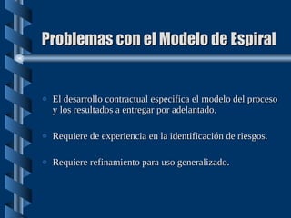 Problemas con el Modelo de Espiral <ul><li>El desarrollo contractual especifica el modelo del proceso y los resultados a e...