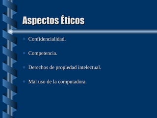 Aspectos Éticos Confidencialidad. Competencia. Derechos de propiedad intelectual. Mal uso de la computadora. 