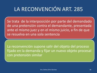 LA RECONVENCIÓN ART. 285
Se trata de la interposición por parte del demandado
de una pretensión contra el demandante, pres...