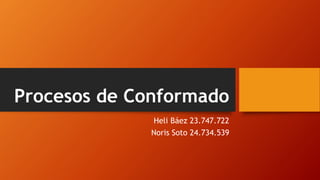 Procesos de Conformado
Heli Báez 23.747.722
Noris Soto 24.734.539
 