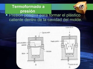Presión positiva para formar el plástico caliente dentro de la cavidad del molde. Termoformado a presión  