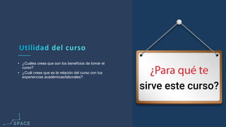 www.spacediseno.com
© 2016 Arturo Llaca. All Rights Reserved.
11
• ¿Cuáles crees que son los beneficios de tomar el
curso?
• ¿Cuál crees que es la relación del curso con tus
experiencias académicas/laborales?
 