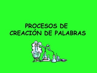 PROCESOS DE  CREACIÓN DE PALABRAS 