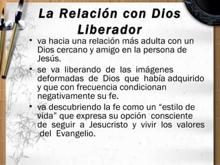 La Relación con Dios Liberador <ul><li>va hacia una relación más adulta con un Dios cercano y amigo en la persona de Jesús...