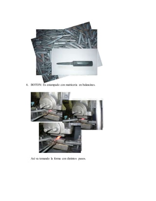 6. BOTON: Es estampado con matriceria en balancines.
Así va tomando la forma con distintos pasos.
 