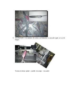 8. MATRIZADO: Con matrices de cortes y en balancines se procede según se ve en la
imagen:
Ya tiene la forma (puñal – cuchillo de campo – de asado)
 