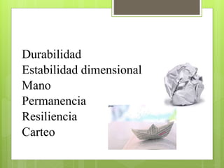 Durabilidad
Estabilidad dimensional
Mano
Permanencia
Resiliencia
Carteo
 