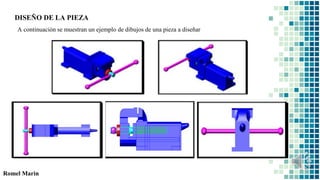 Romel Marin
DISEÑO DE LA PIEZA
A continuación se muestran un ejemplo de dibujos de una pieza a diseñar
 