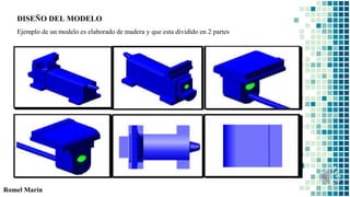 Romel Marin
DISEÑO DEL MODELO
Ejemplo de un modelo es elaborado de madera y que esta dividido en 2 partes
 