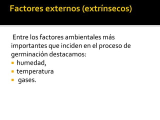Entre los factores ambientales más
importantes que inciden en el proceso de
germinación destacamos:
 humedad,
 temperatura
 gases.
 