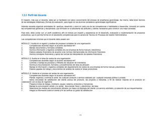 11
1.3.3 Perfil del docente
El maestro, más que un docente, debe ser un facilitador con pleno conocimiento del proceso de enseñanza aprendizaje. Así mismo, debe tener dominio
de las estrategias didácticas y formas de evaluación, para lograr en los alumnos verdaderos aprendizajes significativos.
Además necesita organizar actividades de apertura, desarrollo y cierre en cada una de las competencias o habilidades a desarrollar, tomando en cuenta
las competencias genéricas y disciplinares, que formarán en el estudiante las actitudes y valores necesarios para construir una mejor sociedad.
Para esto, debe contar con un perfil académico afín al módulo por impartir y experiencia en el desarrollo, evaluación e implementación de proyectos
productivos, que le permita formar en el estudiante competencias para la carrera de Técnico en Procesos de Gestión Administrativa.
Las competencias mínimas que el docente debe poseer son:
MÓDULO I: Auxilia en el registro y análisis de procesos contables de una organización.
1. Competencias docentes según el acuerdo secretarial 447.
2. Manejo documentos y formatos contables.
3. Domina información y registros contables de una empresa de forma manual y electrónica.
4. Elabora estados financieros de acuerdo a las normas internacionales de información financiera.
5. Domina conceptos financieros y aplica las normas de interpretación de estados financieros.
MÓDULO II: Auxilia en el área de costos de una organización.
1. Competencias docentes según el acuerdo secretarial 447.
2. Controla y maneja los procesos y métodos de valuación de inventarios.
3. Domina la documentación, formatos y procedimientos del área de almacén.
4. Maneja la información y registros contables del departamento de costos de una empresa de forma manual y electrónica.
5. Elabora papeles de trabajo y documentos de análisis de costos en áreas productivas.
MÓDULO III: Asiste en el proceso de ventas de una organización.
1. Competencias docentes según el acuerdo secretarial 447.
2. Planea, organiza y controla la venta de cualquier producto o servicio realizado por cualquier empresa pública o privada.
3. Aplica encuestas de satisfacción del cliente acerca del producto, las proyecta e interpreta, a fin de realizar mejoras en el producto en
colaboración con el área de ingeniería.
4. Prepara el área de trabajo, mobiliario, equipo, sistema, productos y mercancías.
5. Maneja la comunicación verbal y no verbal, documental, física y electrónica del área.
6. Selecciona los medios de comunicación idóneos con base a la tipología del cliente y al servicio solicitado y la atención de sus requerimientos.
7. Integra la información sobre el cliente a fin de verificar su grado de satisfacción.
 