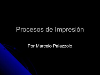 Procesos de Impresión

   Por Marcelo Palazzolo
 