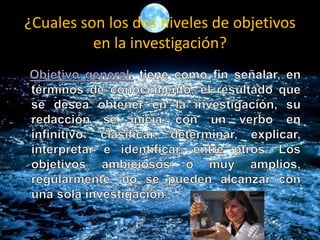 ¿Cuales son los dos niveles de objetivos
en la investigación?
 