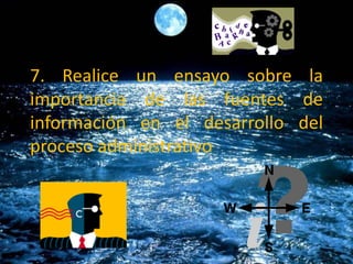 7. Realice un ensayo sobre la
importancia de las fuentes de
información en el desarrollo del
proceso administrativo
 